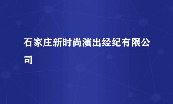 石家庄新时尚演出经纪有限公司