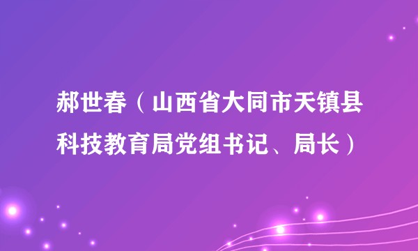 郝世春（山西省大同市天镇县科技教育局党组书记、局长）
