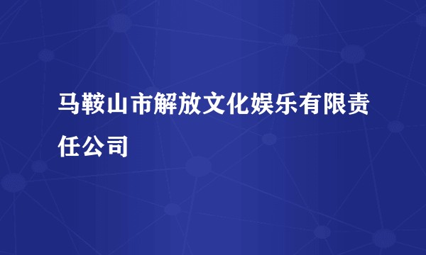 马鞍山市解放文化娱乐有限责任公司