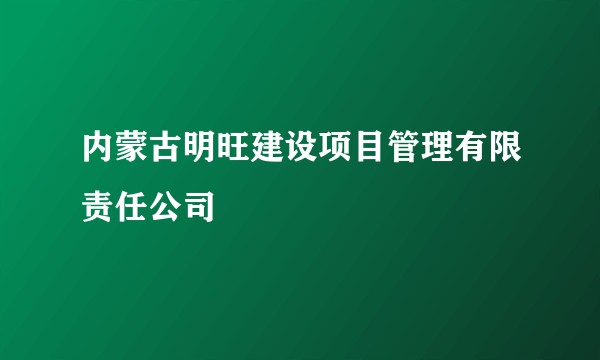 内蒙古明旺建设项目管理有限责任公司