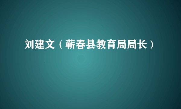 刘建文（蕲春县教育局局长）