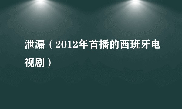 泄漏（2012年首播的西班牙电视剧）