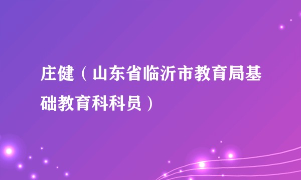 庄健（山东省临沂市教育局基础教育科科员）