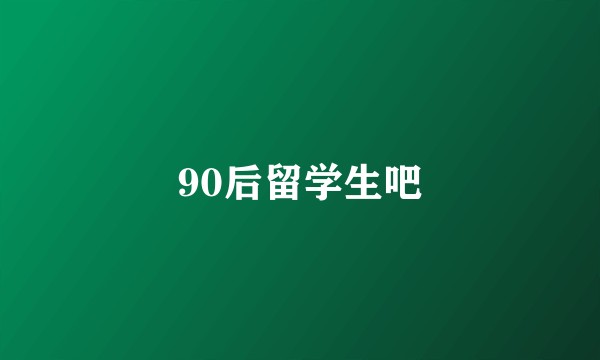 90后留学生吧