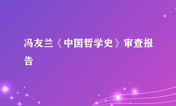 冯友兰《中国哲学史》审查报告