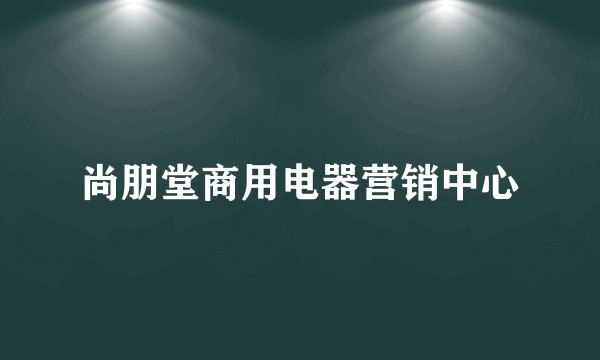 尚朋堂商用电器营销中心