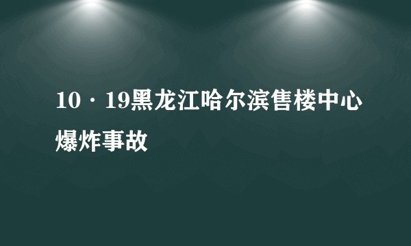 10·19黑龙江哈尔滨售楼中心爆炸事故