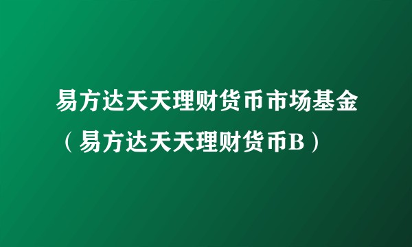 易方达天天理财货币市场基金（易方达天天理财货币B）