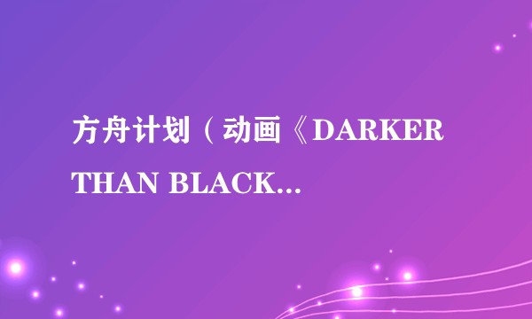 方舟计划（动画《DARKER THAN BLACK》系列中的计划）
