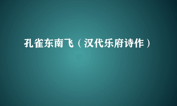孔雀东南飞（汉代乐府诗作）