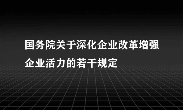 国务院关于深化企业改革增强企业活力的若干规定