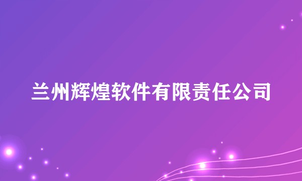 兰州辉煌软件有限责任公司