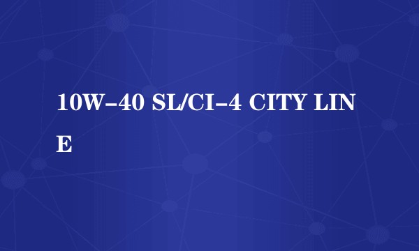 10W-40 SL/CI-4 CITY LINE