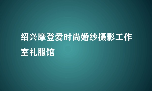 绍兴摩登爱时尚婚纱摄影工作室礼服馆