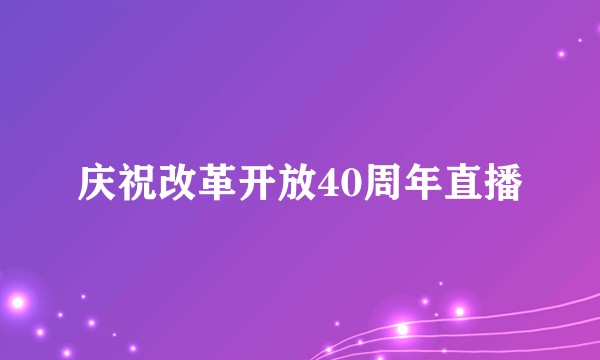 庆祝改革开放40周年直播