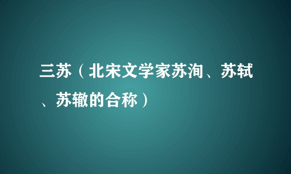 三苏(北宋文学家苏洵、苏轼、苏辙的合称)