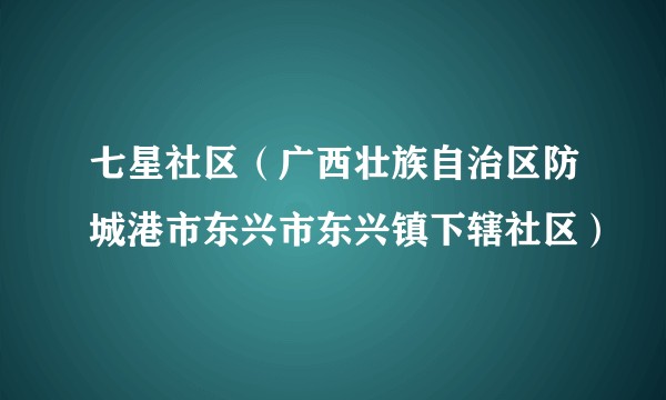 七星社区（广西壮族自治区防城港市东兴市东兴镇下辖社区）
