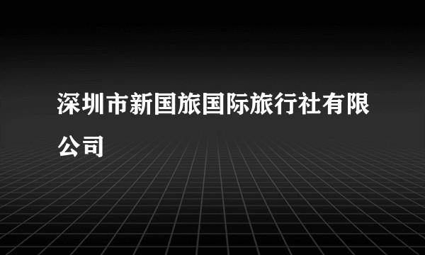 深圳市新国旅国际旅行社有限公司