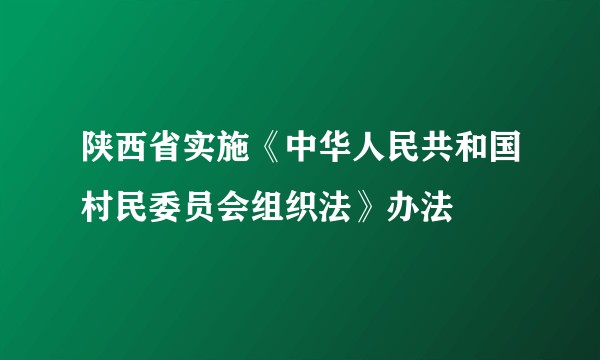 陕西省实施《中华人民共和国村民委员会组织法》办法