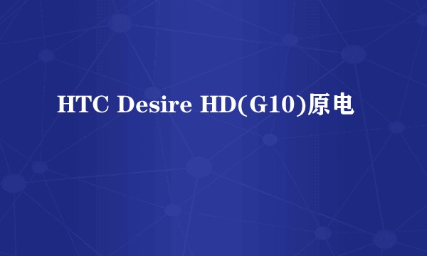 HTC Desire HD(G10)原电
