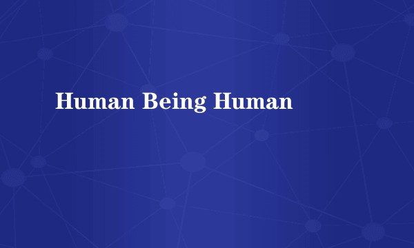 Human Being Human