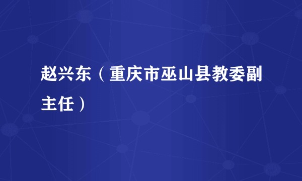 赵兴东（重庆市巫山县教委副主任）