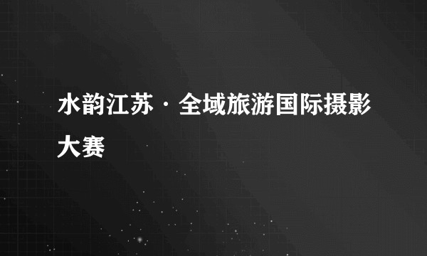 水韵江苏·全域旅游国际摄影大赛