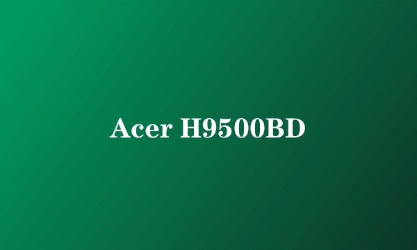 Acer H9500BD