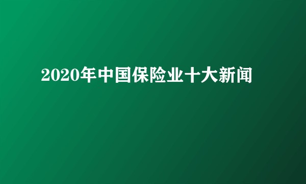 2020年中国保险业十大新闻