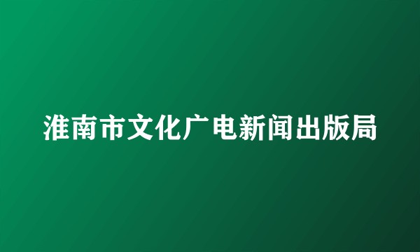 淮南市文化广电新闻出版局
