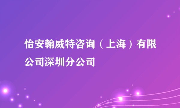 怡安翰威特咨询（上海）有限公司深圳分公司