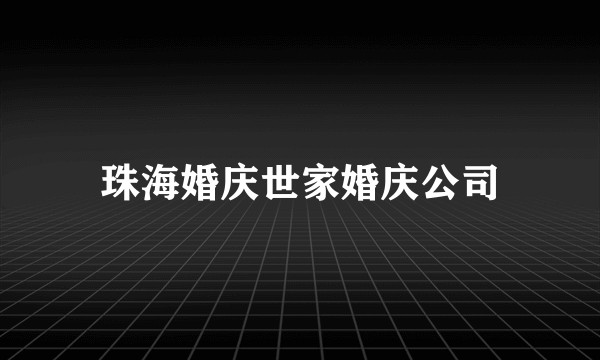 珠海婚庆世家婚庆公司