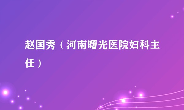 赵国秀（河南曙光医院妇科主任）