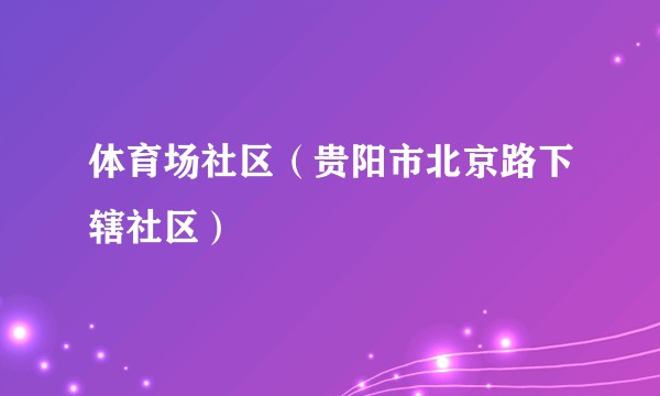 体育场社区（贵阳市北京路下辖社区）