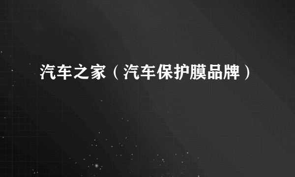 汽车之家(汽车保护膜品牌)