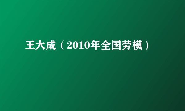 王大成（2010年全国劳模）