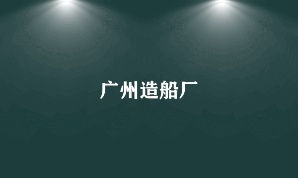 广州造船厂