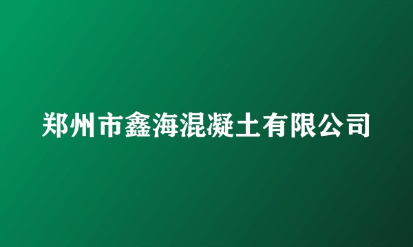郑州市鑫海混凝土有限公司