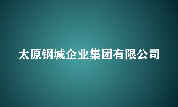 太原钢城企业集团有限公司