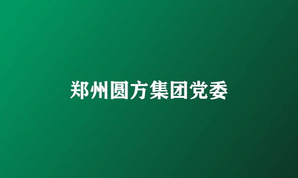 郑州圆方集团党委