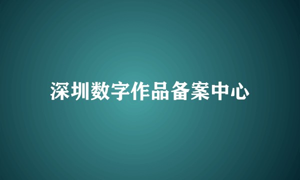 深圳数字作品备案中心