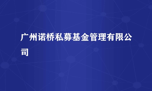 广州诺桥私募基金管理有限公司