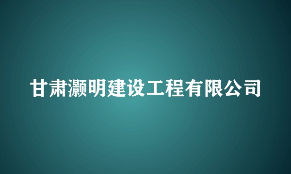 甘肃灏明建设工程有限公司