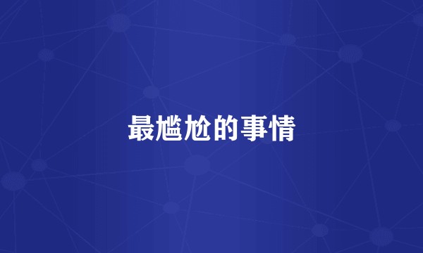 最尴尬的事情