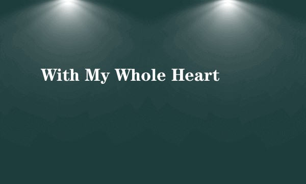 With My Whole Heart