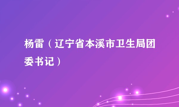 杨雷（辽宁省本溪市卫生局团委书记）