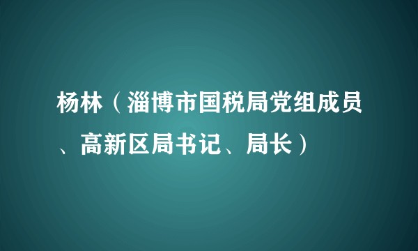 杨林(淄博市国税局党组成员、高新区局书记、局长)