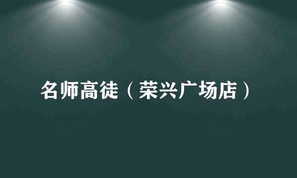 名师高徒（荣兴广场店）
