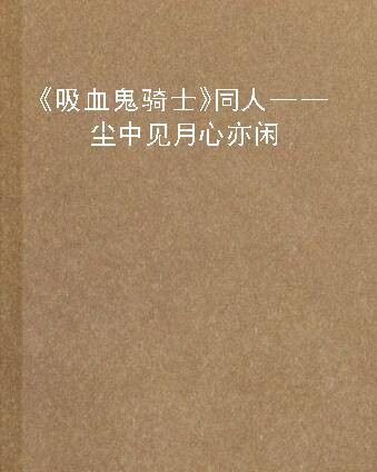 《吸血鬼骑士》同人——尘中见月心亦闲