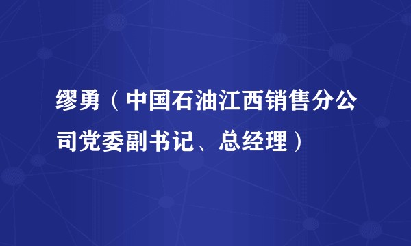 缪勇（中国石油江西销售分公司党委副书记、总经理）